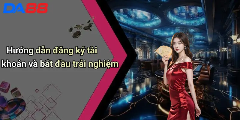 Hướng dẫn đăng ký tài khoản và bắt đầu trải nghiệm