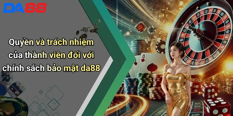 Quyền và trách nhiệm của thành viên đối với chính sách bảo mật da88