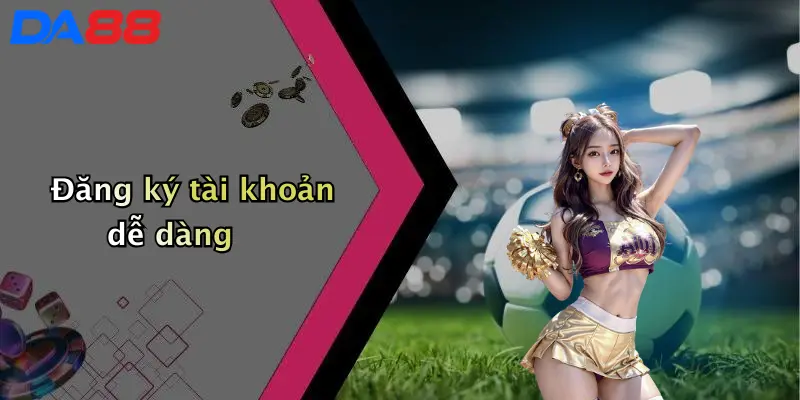 Đăng ký tài khoản dễ dàng