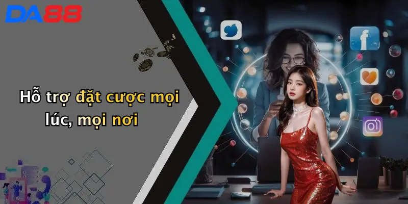 Hỗ trợ đặt cược mọi lúc, mọi nơi