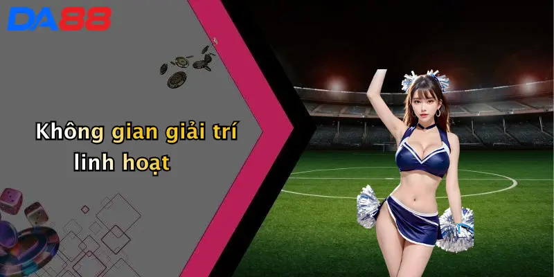 Không gian giải trí linh hoạt